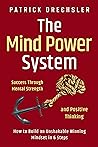 The Mind Power System: Success Through Mental Strength and Positive Thinking. How to Build an Unshakable Winning Mindset in 6 Steps