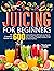 Juicing for Beginners: the ...