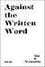 Against the Written Word by Ian F. Svenonius Against the Written Word by Ian F. Svenonius
