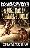 Caleb Johnson: Mountain Man: A Big Toad In A Small Puddle: A Frontier Western Adventure (A Mountain Life Western Adventure Book 28)
