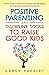 POSITIVE PARENTING AND DISCIPLINE TOOLS TO RAISE GOOD KIDS: A MINDFUL, PRACTICAL, AND LOVING APPROACH TO RAISING EMOTIONALLY INTELLIGENT, KIND, COMPASSIONATE, CONFIDENT, AND RESPONSIBLE KIDS