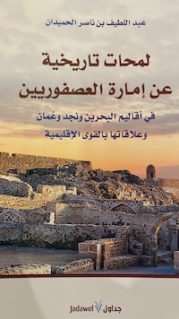 لمحات تاريخية عن إمارة العصفوريين في أقاليم البحرين ونجد وعمان وعلاقتها بالقوى الإقليمية