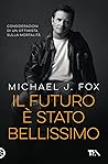 Il futuro è stato bellissimo. Considerazioni di un ottimista ... by Michael J. Fox