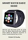 SMART WATCH BASIC GUIDE: Ultimate and Illustrated guide (A guide Like No Other) Maximizing your Hybrid Smart Watch for Beginners Dummies & Senior, Troubleshooting Tips & Tricks