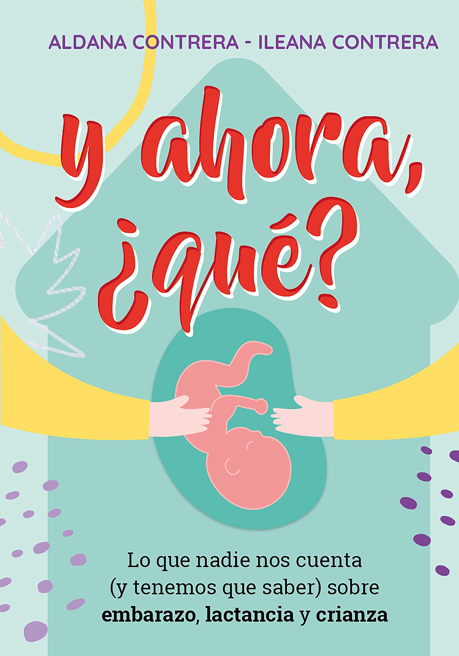 Y ahora, ¿qué?: Lo que nadie nos cuenta (y tenemos que saber) sobre embarazo, lactancia y crianza (Spanish Edition)