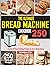 The Ultimate Bread Machine Cookbook: 250 Hands-Off Bread Making Recipes for Your Bread Maker
