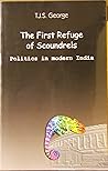 The First Refuge of Scoundrels Politics in Modern India by T.J.S. George The First Refuge of Scoundrels Politics in Modern India by T.J.S. George