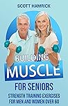 Building Muscle for Seniors: Strength Training Exercises for Men and Women over 60 (Workouts for Men and Women Over 60)