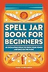 Spell Jar Book for Beginners: 60 Enchanting Spells to Focus Your Power and Unleash the Magic Book cover for Spell Jar Book for Beginners: 60 Enchanting Spells to Focus Your Power and Unleash the Magic