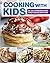 Cooking with Kids: Fun, Easy, Approachable Recipes to Help Teach Kids How to Cook