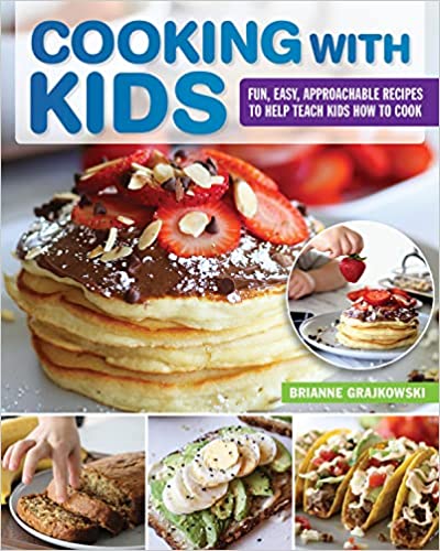 Cooking with Kids: Fun, Easy, Approachable Recipes to Help Teach Kids How to Cook