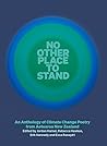 No Other Place to Stand: An Anthology of Climate Change Poetry from Aotearoa New Zealand No Other Place to Stand: An Anthology of Climate Change Poetry from Aotearoa New Zealand