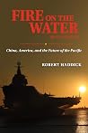 Fire on the Water, Second Edition: China, America, and the Future of the Pacific Fire on the Water, Second Edition: China, America, and the Future of the Pacific