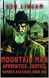 Mountain Man Apprentice: Justice: A Mountain Man Adventure (Hammer and Grizz Mountain Man Series Book 1) Mountain Man Apprentice: Justice: A Mountain Man Adventure (Hammer and Grizz Mountain Man Series Book 1)