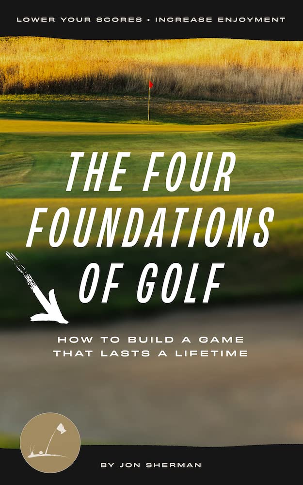 The Four Foundations of Golf: How to Build a Game That Lasts a Lifetime (The Foundations of Golf Book 1)