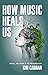 How Music Heals Us: Music, ...