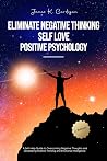 Eliminate Negative Thinking | Self Love | Positive Psychology: A Self-Help Guide to Overcoming Negative Thoughts and Developing Positive Thinking and Emotional Intelligence Eliminate Negative Thinking | Self Love | Positive Psychology: A Self-Help Guide to Overcoming Negative Thoughts and Developing Positive Thinking and Emotional Intelligence