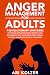 Anger Management For Adults: 7 Revolutionary Strategies To Manage Explosive Anger, Improve Your Relationship With Your Loved Ones, Forgive Yourself, And Get Rid Of Fear And Regret