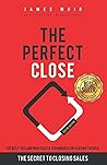 The Perfect Close: The Secret To Closing Sales - The Best Selling Practices & Techniques For Closing The Deal (special edition)