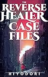 The Reverse Healer Case Files by Hiyodori