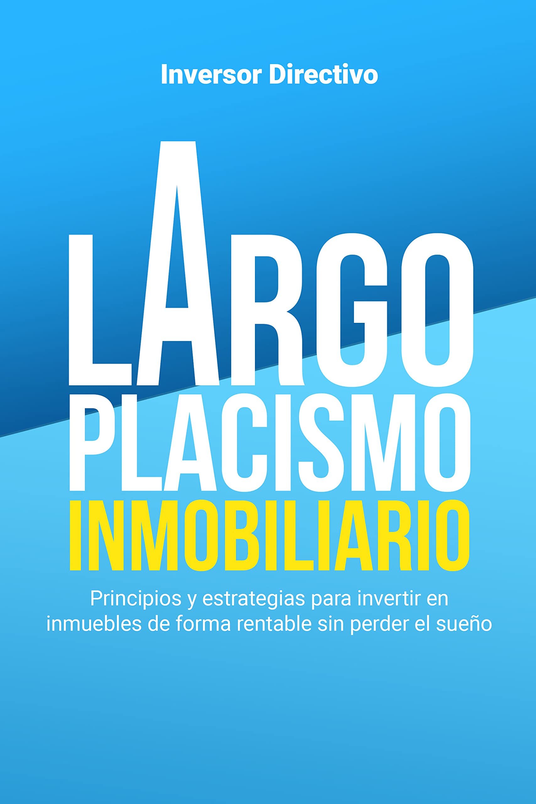 Largoplacismo Inmobiliario: Principios y estrategias para invertir en inmuebles de forma rentable sin perder el sueño (Inversión Inmobiliaria) (Spanish Edition)