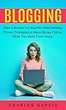 Blogging: Steps to Monetize Your Blog With Affiliate Marketing (Proven Strategies to Make Money Online While You Work From Home)