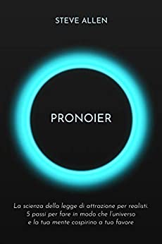 Pronoier - La scienza della legge di attrazione per realisti. 5 passi per fare in modo che l’universo e la tua mente cospirino a tuo favore