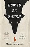 How to Be Eaten: A Novel