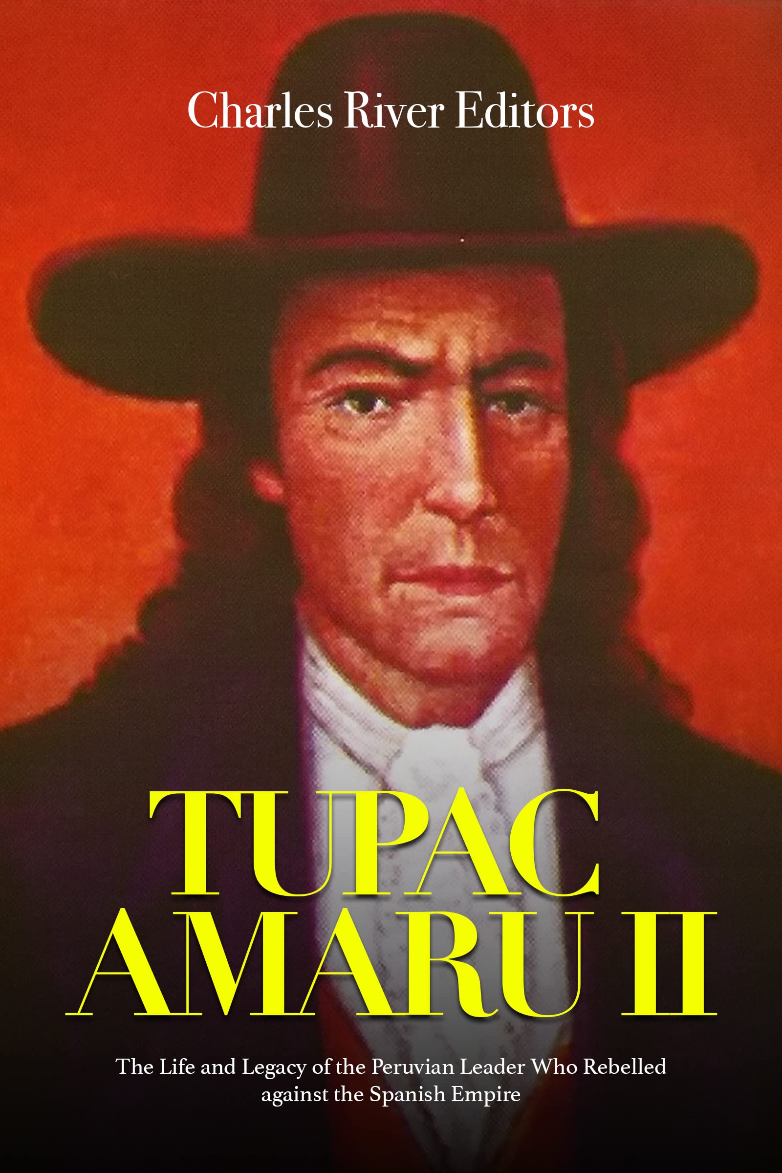 Tupac Amaru II: The Life and Legacy of the Peruvian Leader Who Rebelled against the Spanish Empire (Kindle Edition)