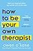 How to Be Your Own Therapis...