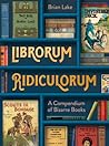 Librorum Ridiculorum: A Compendium of Bizarre Books Librorum Ridiculorum: A Compendium of Bizarre Books