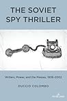The Soviet Spy Thriller: Writers, Power, and the Masses, 1938-2002 The Soviet Spy Thriller: Writers, Power, and the Masses, 1938-2002