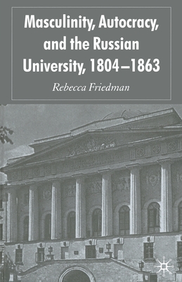 Masculinity, Autocracy and the Russian University, 1804-1863 (Paperback)