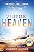 Visiting Heaven: Heavenly Keys to a Life Without Limitations (An NDE Collection)