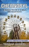 Chernobyl: The Incredible True Story Of The World's Worst Nuclear Disaster (History Of A Human Disaster Life Death Rebirth)