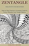 ZENTANGLE CREATIVITY FOR BEGINNERS: Step by Step Drawing to Increased Creativity, Focus, Relaxation and Tangle Patterns.