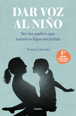 Dar voz al niño: Ser los padres que nuestros hijos necesitan (Edición revisada y actualizada) / Giving the Child a Voice