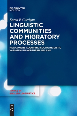 Linguistic Communities and Migratory Processes: Newcomers Acquiring Sociolinguistic Variation in Northern Ireland (Topics in English Linguistics [TiEL], 106)