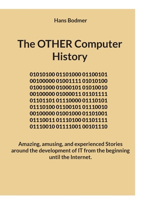 The OTHER Computer History: Amazing, amusing, and experienced Stories around the development of IT from the beginning until the Internet.