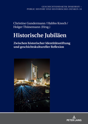 Historische Jubilaeen: Zwischen historischer Identitaetsstiftung und geschichtskultureller Reflexion (Geschichtsdidaktik diskursiv – Public History und Historisches Denken 10) (German Edition)