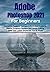 Adobe Photoshop 2021 for Beginners: Complete Beginner to Pro Illustrated Guide to Master Graphics Designs and Image Editing Skills with Latest Tips & Tricks