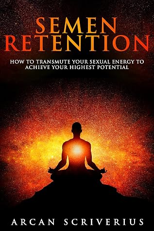 Semen Retention: How To Transmute Your Sexual Energy To Achieve Your Highest Potential (Self-Mastery Book 1)