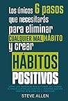 Los únicos 6 pasos que necesitarás para eliminar cualquier mal hábito y crear hábitos positivos: Cómo las personas más exitosas del mundo eliminan ... productividad sin límites) (Spanish Edition) Los únicos 6 pasos que necesitarás para eliminar cualquier mal hábito y crear hábitos positivos: Cómo las personas más exitosas del mundo eliminan ... productividad sin límites) (Spanish Edition)
