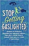 Stop Getting Gaslighted: Recognize and Understand Manipulative and Narcissistic Behavior, Learn How to Recover From its Emotional Abuse and be in Control of Your Emotions