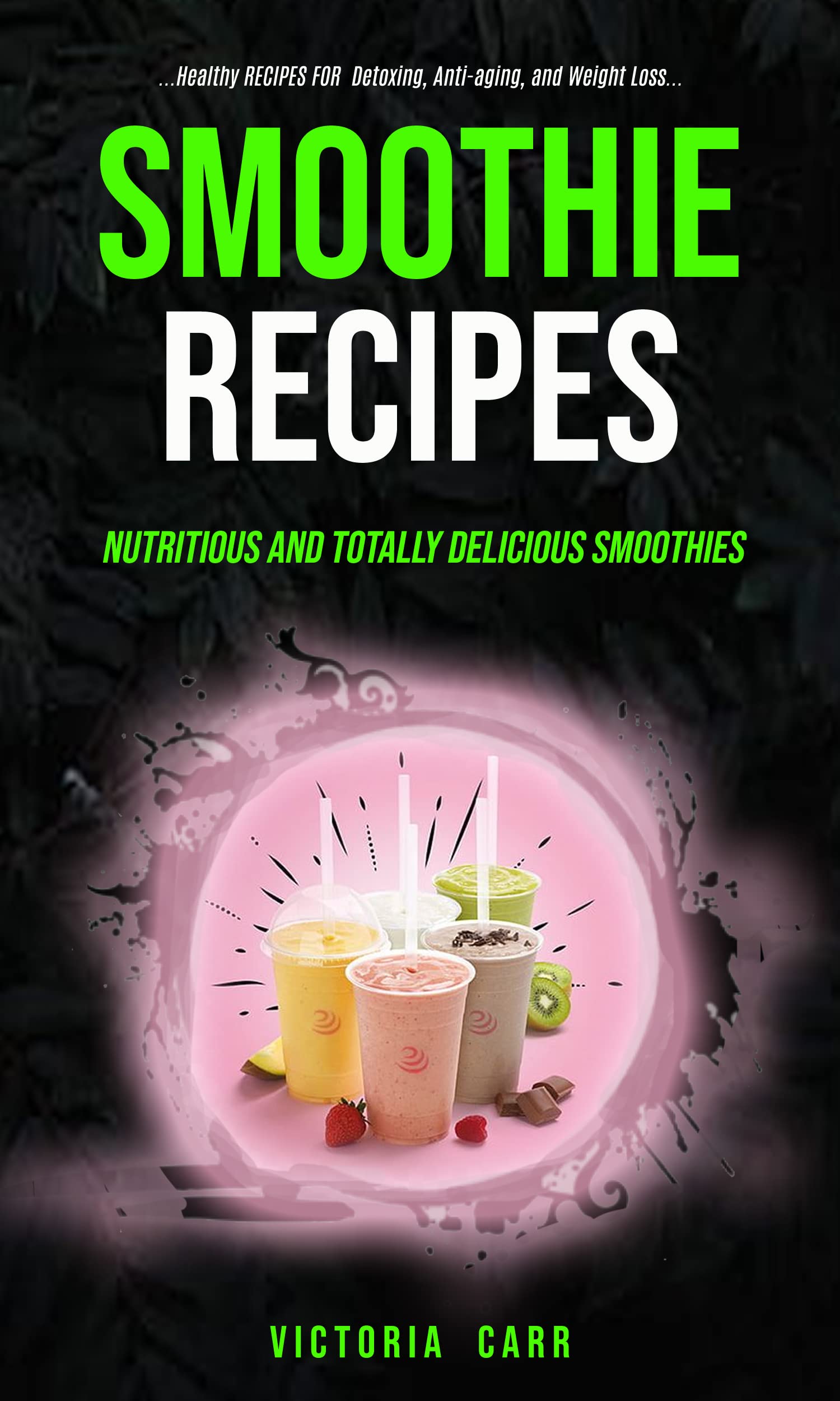 Smoothie Recipes: Nutritious and Totally Delicious Smoothies (Healthy Recipes For Detoxing, Anti-aging, and Weight Loss)