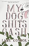 My Dog Shits Cash: A bizarro comedy story about love & family & dogs & stuff My Dog Shits Cash: A bizarro comedy story about love & family & dogs & stuff