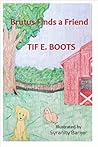 Brutus Finds a Friend by Tif. E. Boots