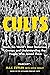 Cults: Inside the World's Most Notorious Groups and Understanding the People Who Joined Them