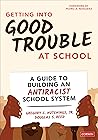 Getting Into Good Trouble at School: A Guide to Building an Antiracist School System Getting Into Good Trouble at School: A Guide to Building an Antiracist School System