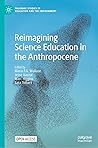 Reimagining Science Education in the Anthropocene (Palgrave Studies in Education and the Environment)